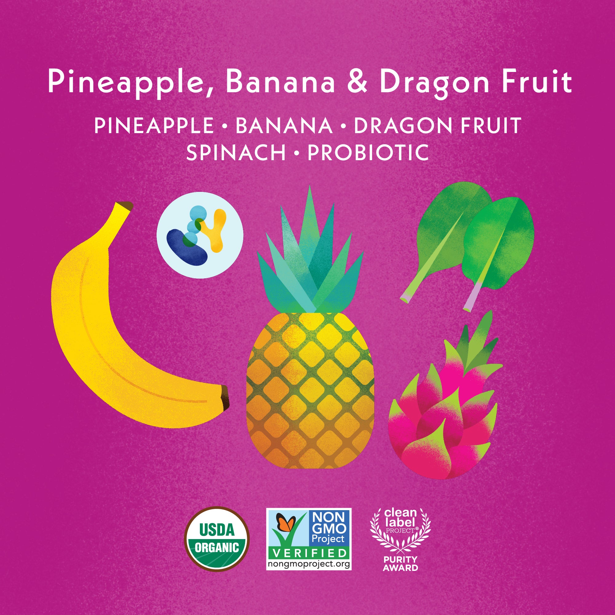Pineapple Banana Dragon Fruit: Pineapple, Banana, Dragon Fruit, Spinach, Probiotic. USDA Organic, Non GMO Project Verified, Clean Label Project Purity Award logos 