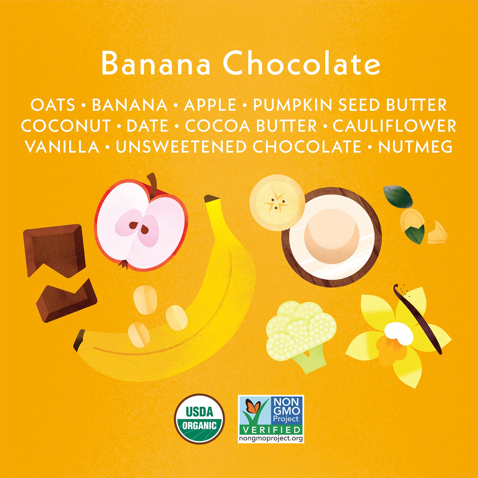 Oats, Banana, Apple, Pumpkin Seed Butter, Coconut, Date, Cocoa Butter, Cauliflower, Vanilla, Unsweetened Chocolate, Nutmeg. USDA ORGANIC & NON GMO PROJECT Icons